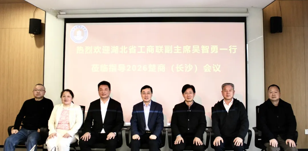 热烈欢迎湖北省工商联党组成员、副主席吴智勇一行莅临指导2026楚商（长沙）会议
